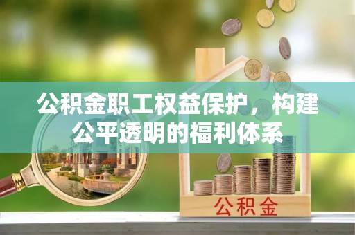云龙公积金职工权益保护，构建公平透明的福利体系