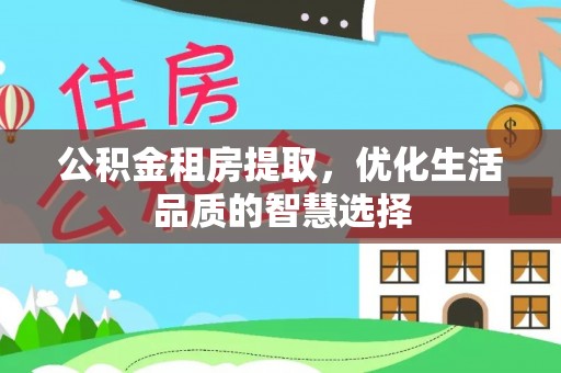 云龙公积金租房提取，优化生活品质的智慧选择