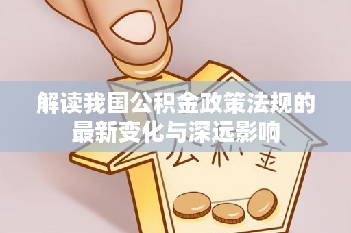 云龙解读我国公积金政策法规的最新变化与深远影响