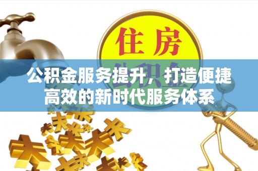 云龙公积金服务提升，打造便捷高效的新时代服务体系
