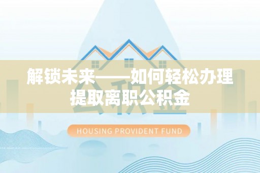 云龙解锁未来——如何轻松办理提取离职公积金