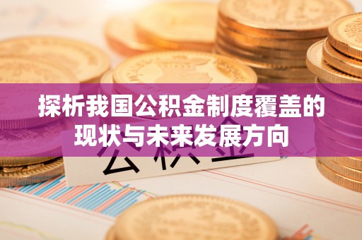 云龙探析我国公积金制度覆盖的现状与未来发展方向