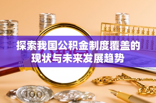 云龙探索我国公积金制度覆盖的现状与未来发展趋势