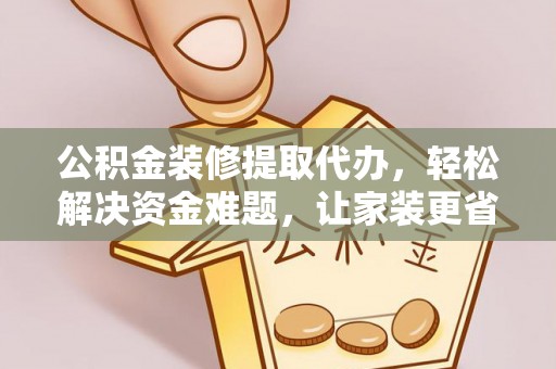 云龙公积金装修提取代办，轻松解决资金难题，让家装更省心