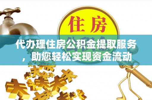 云龙代办理住房公积金提取服务，助您轻松实现资金流动