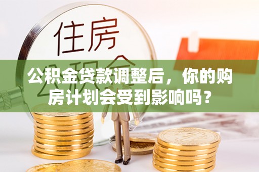 云龙公积金贷款调整后，你的购房计划会受到影响吗？