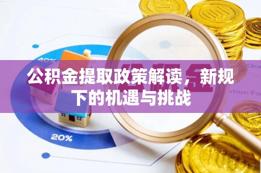 云龙公积金提取政策解读，新规下的机遇与挑战