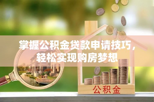 云龙掌握公积金贷款申请技巧，轻松实现购房梦想