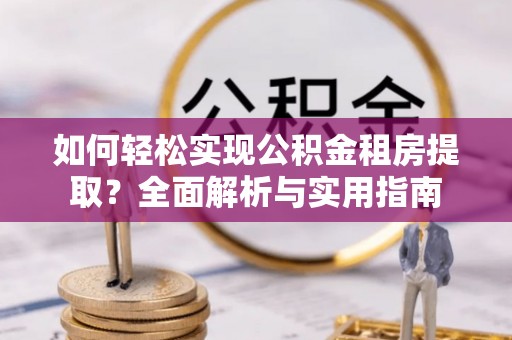 云龙如何轻松实现公积金租房提取？全面解析与实用指南