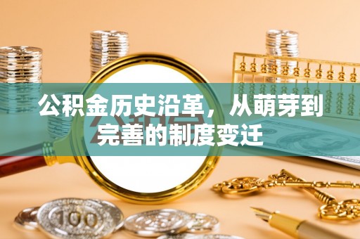 云龙公积金历史沿革，从萌芽到完善的制度变迁