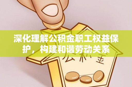 云龙深化理解公积金职工权益保护，构建和谐劳动关系