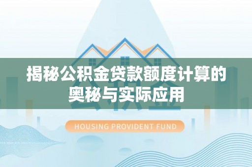 云龙揭秘公积金贷款额度计算的奥秘与实际应用