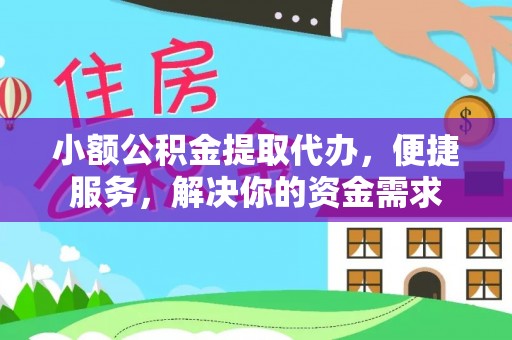 云龙小额公积金提取代办，便捷服务，解决你的资金需求