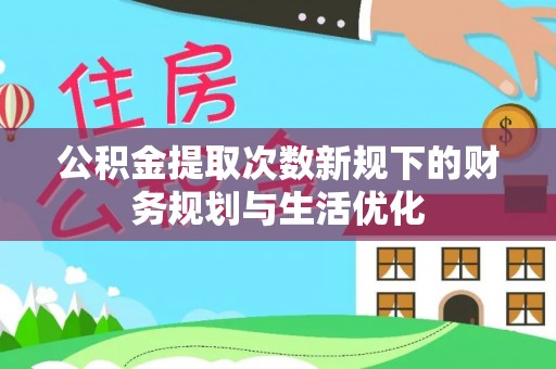 云龙公积金提取次数新规下的财务规划与生活优化