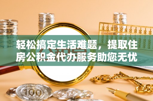 云龙轻松搞定生活难题，提取住房公积金代办服务助您无忧理财