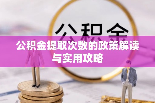 云龙公积金提取次数的政策解读与实用攻略