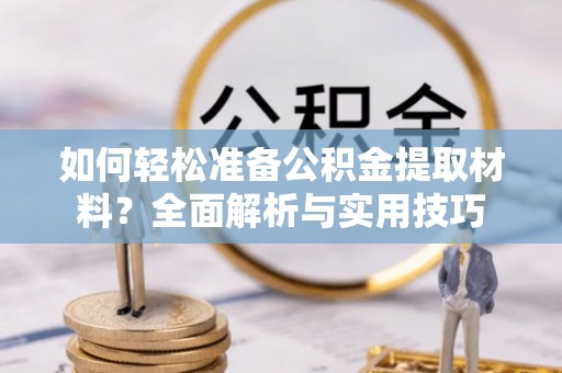 云龙如何轻松准备公积金提取材料？全面解析与实用技巧