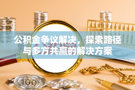 云龙公积金争议解决，探索路径与多方共赢的解决方案