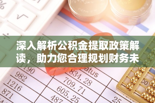 云龙深入解析公积金提取政策解读，助力您合理规划财务未来