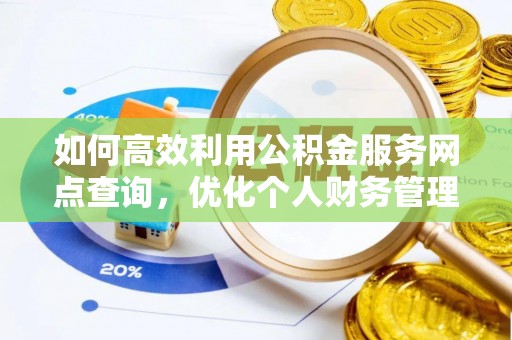 云龙如何高效利用公积金服务网点查询，优化个人财务管理