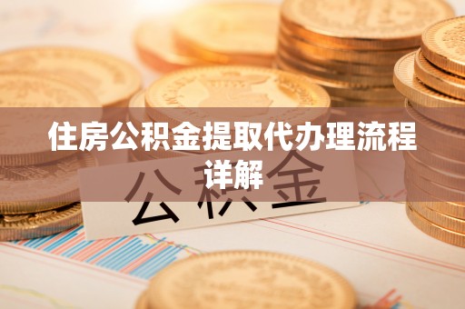 云龙住房公积金提取代办理流程详解