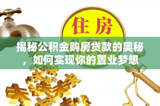 云龙揭秘公积金购房贷款的奥秘，如何实现你的置业梦想