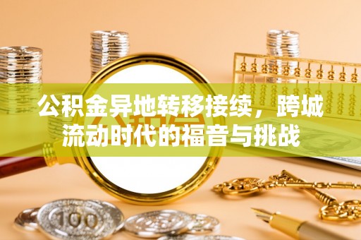 云龙公积金异地转移接续，跨城流动时代的福音与挑战