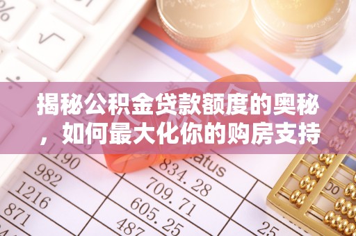 云龙揭秘公积金贷款额度的奥秘，如何最大化你的购房支持？