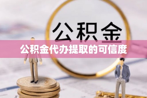 云龙公积金代办提取的可信度