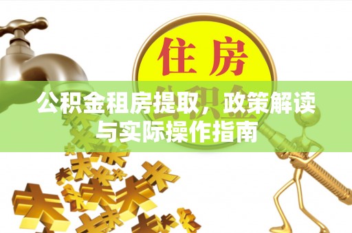 云龙公积金租房提取，政策解读与实际操作指南