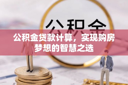 云龙公积金贷款计算，实现购房梦想的智慧之选
