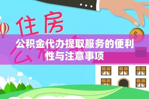 云龙公积金代办提取服务的便利性与注意事项