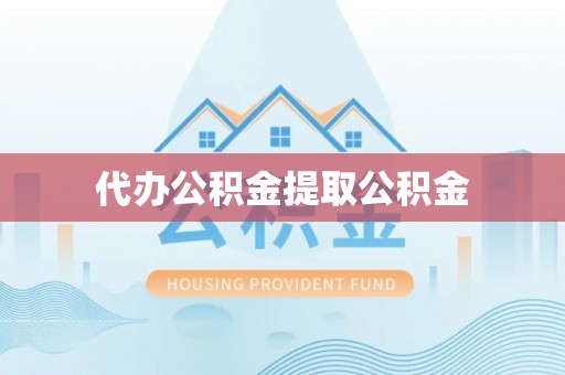 云龙代办公积金提取公积金