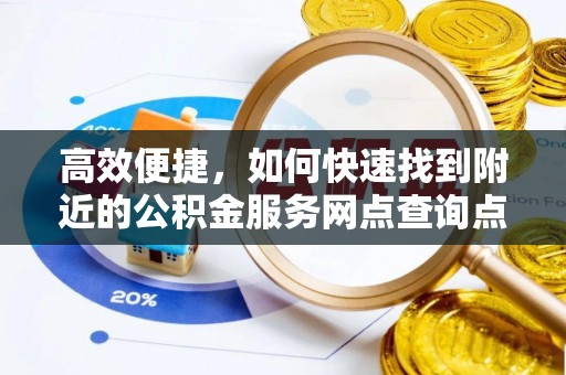云龙高效便捷，如何快速找到附近的公积金服务网点查询点