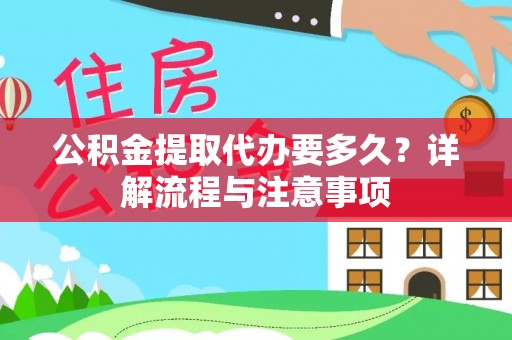 云龙公积金提取代办要多久？详解流程与注意事项
