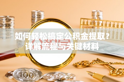 云龙如何轻松搞定公积金提取？详解流程与关键材料