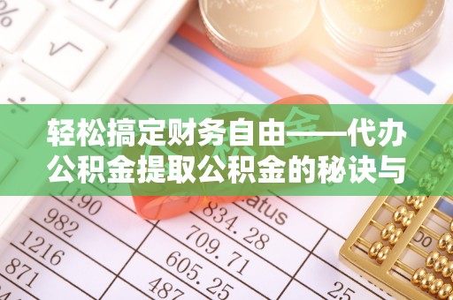 云龙轻松搞定财务自由——代办公积金提取公积金的秘诀与技巧