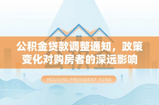 云龙公积金贷款调整通知，政策变化对购房者的深远影响