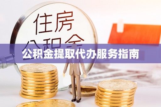 云龙公积金提取代办服务指南