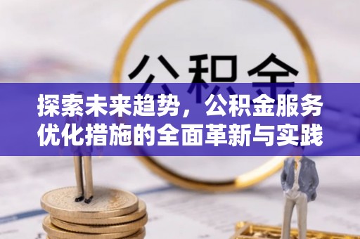 云龙探索未来趋势，公积金服务优化措施的全面革新与实践