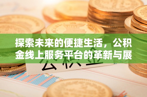 云龙探索未来的便捷生活，公积金线上服务平台的革新与展望