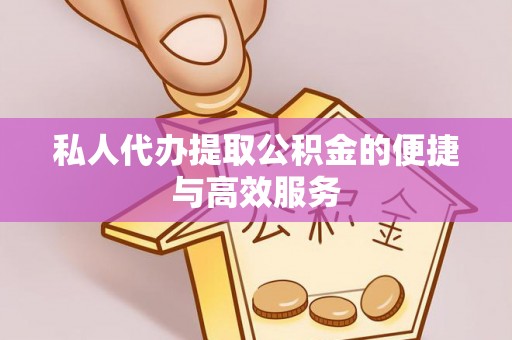 云龙私人代办提取公积金的便捷与高效服务