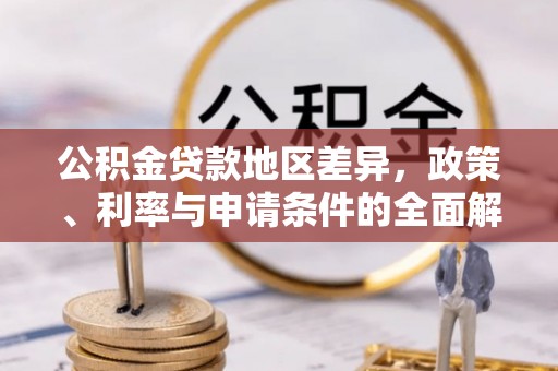 云龙公积金贷款地区差异，政策、利率与申请条件的全面解析