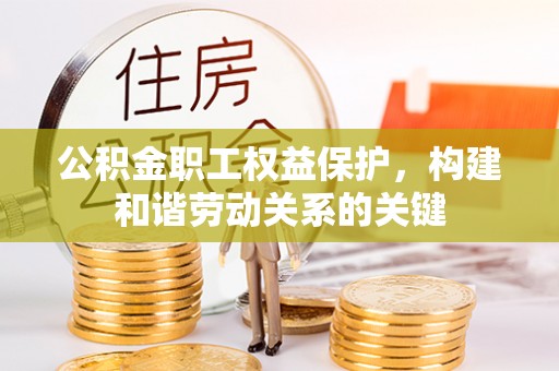 云龙公积金职工权益保护，构建和谐劳动关系的关键