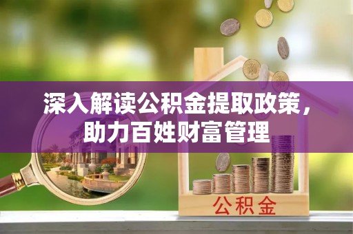 云龙深入解读公积金提取政策，助力百姓财富管理