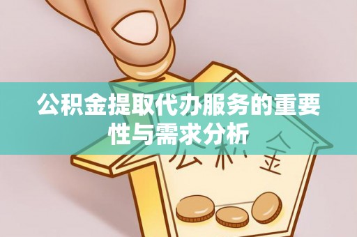 云龙公积金提取代办服务的重要性与需求分析