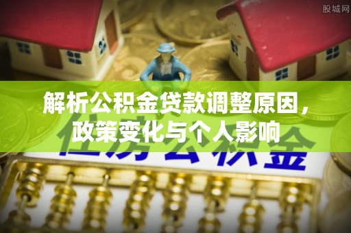 云龙解析公积金贷款调整原因，政策变化与个人影响