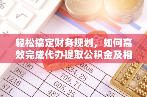 云龙轻松搞定财务规划，如何高效完成代办提取公积金及相关事务