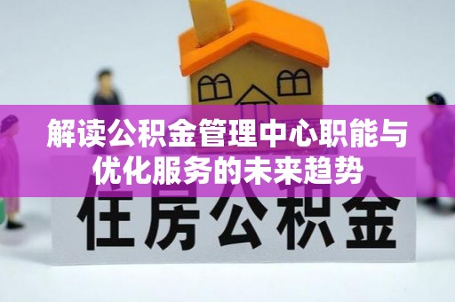 云龙解读公积金管理中心职能与优化服务的未来趋势