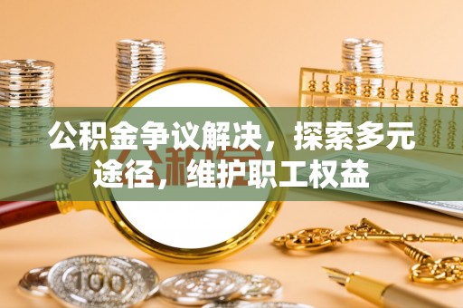 云龙公积金争议解决，探索多元途径，维护职工权益